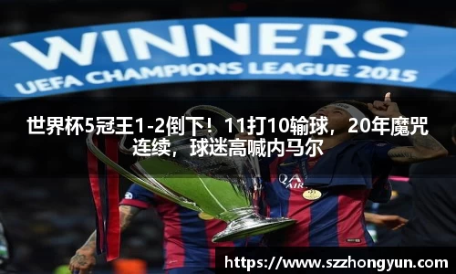 世界杯5冠王1-2倒下！11打10输球，20年魔咒连续，球迷高喊内马尔